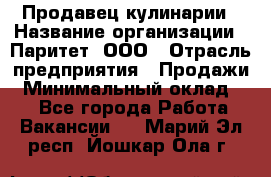 Продавец кулинарии › Название организации ­ Паритет, ООО › Отрасль предприятия ­ Продажи › Минимальный оклад ­ 1 - Все города Работа » Вакансии   . Марий Эл респ.,Йошкар-Ола г.